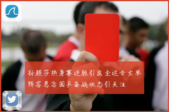 孙颖莎热身赛连胜引发全运会女单阵容悬念国乒备战状态引关注