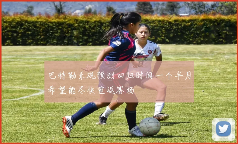 巴特勒乐观预测回归时间一个半月希望能尽快重返赛场